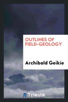 Outlines of Field-Geology by Sir Archibald Geikie - Paperback