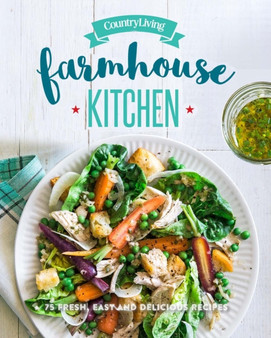 Country Living Farmhouse Kitchen Cookbook : 100 Fresh, Easy & Delicious Recipes