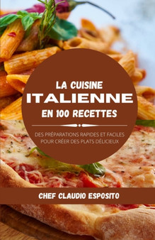 La cuisine italienne en 100 recettes : des preparations rapides et faciles pour creer des plats delicieux