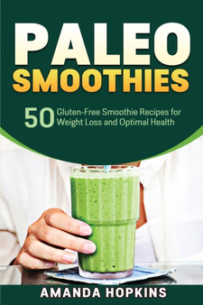 Paleo Smoothies : 50 Gluten-Free Smoothie Recipes for Weight Loss and Optimal Health