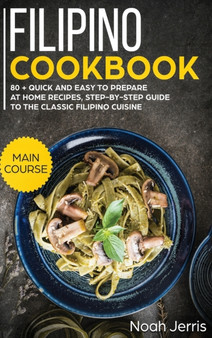 Filipino Cookbook : MAIN COURSE - 80 + Quick and Easy to Prepare at Home Recipes, Step-By-step Guide to the Classic Filipino Cuisine