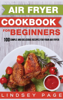 Air Fryer Cookbook for Beginners : 100 Simple and Delicious Recipes for Your Air Fryer (Hardcover)