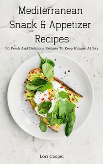 Mediterranean Snack and Appetizer Recipes : 50 Fresh And Delicious Recipes To Keep Hunger At Bay by Lori Cooper - Hardback