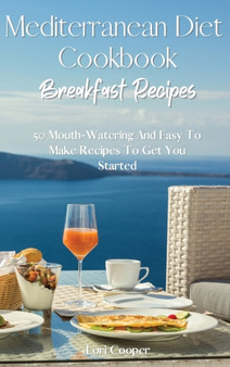 Mediterranean Diet Cookbook Breakfast Recipes : 50 Mouth-Watering And Easy To Make Recipes To Get You Started by Lori Cooper - Hardback