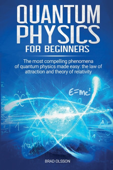 Quantum physics for beginners : The most compelling phenomena of quantum physics made easy: the law of attraction and the theory of relativity by Brad Olsson - Paperback