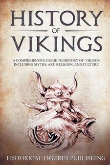 History of Vikings : A Comprehensive Guide to History of Vikings Including Myths, Art, Religion, and Culture
