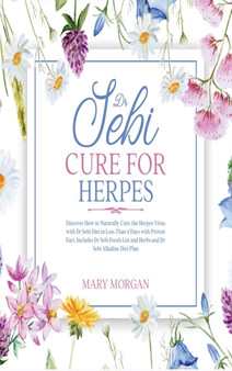 Dr Sebi Cure for Herpes : Discover How to Naturally Cure the Herpes Virus with Dr Sebi Diet in Less Than 4 Days with Proven Fact. Includes Dr Sebi Foods List and Herbs and Dr Sebi Alkaline Diet Plan by Mary Morgan - Hardback