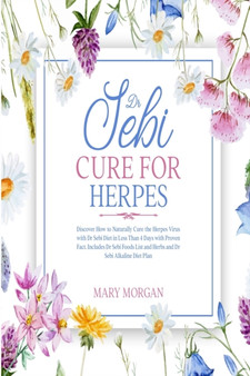 Dr Sebi Cure for Herpes : Discover How to Naturally Cure the Herpes Virus with Dr Sebi Diet in Less Than 4 Days with Proven Fact. Includes Dr Sebi Foods List and Herbs and Dr Sebi Alkaline Diet Plan by Mary Morgan - Paperback