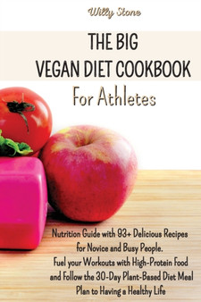 The Big Vegan Diet Cookbook for Athletes : Nutrition Guide with 93+ Delicious Recipes for Novice and Busy People. Fuel your Workouts with High-Protein Food and Follow the 30-Day Plant-Based Diet Meal by Willy Stone - Paperback