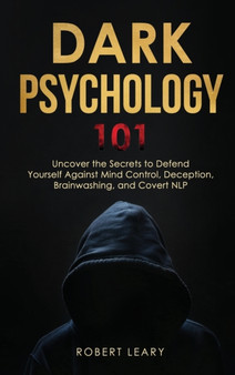 Dark Psychology 101 : Uncover the Secrets to Defend Yourself Against Mind Control, Deception, Brainwashing, and Covert NLP. by Robert Leary - Hardback Dark Psychology 101 : Uncover the Secrets to Defend Yourself Against Mind Control, Deception, Brainwashing, and Covert NLP. by Robert Leary - Hardback