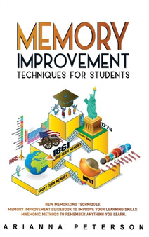 Memory Improvement Techniques for Students : New Memorizing Techniques. Memory Improvement Guidebook to Improve Your Learning Skills. Mnemonic Methods to Remember Anything You Learn : 3 by Arianna Peterson - Hardback