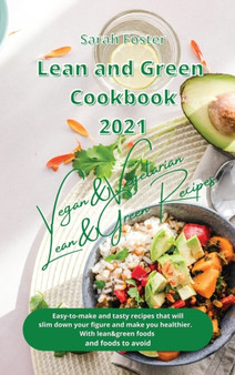 Lean and Green Cookbook 2021 Vegan and Vegetarian Recipes with Lean and Green Foods : Easy-To-Make and Tasty Recipes that will Slim Down Your Figure and Make you Healthier. With Lean&Green Foods and F : 2 by Sarah Foster - Hardback