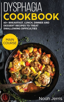 Dysphagia Cookbook : MAIN COURSE - 60+ Breakfast, Lunch, Dinner and Dessert Recipes to Treat Swallowing Difficulties