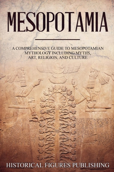 Mesopotamia : A Comprehensive Guide to Sumerian Mythology Including Myths, Art, Religion, and Culture