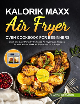 Kalorik Maxx Air Fryer Oven Cookbook for Beginners : Quick and Easy Perfectly Portioned Air Fryer Oven Recipes for Your Kalorik Maxx Air Fryer Oven on a Budget