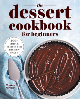 The Dessert Cookbook for Beginners : 100+ Simple Recipes for the New Baker