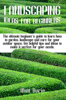 Landscaping Ideas for Beginners : The ultimate beginner's guide to learn how to garden, landscape, and care for your outdoor space. Get helpful tips and ideas to make it perfect for your needs.