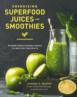 Energizing Superfood Juices and Smoothies : Nutrient-Dense, Seasonal Recipes to Jump-Start Your Health