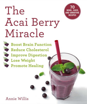 The Acai Berry Miracle : 60 Bowl and Smoothie Recipes