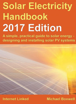The Solar Electricity Handbook: A Simple, Practical Guide to Solar Energy - Designing and Installing Solar Photovoltaic Systems. by Michael Boxwell - Hardback