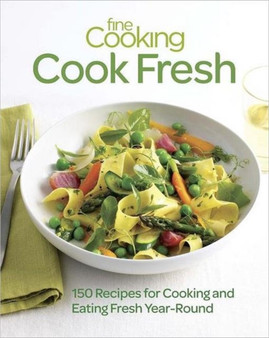 Fine Cooking Cook Fresh : 150 Recipes for Cooking and Eating Year-round