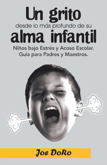 Un Grito Desde Lo Mas Profundo de Su Alma Infantil : Ninos Bajo Estres y Acoso Escolar. Guia Para Padres y Maestros. by Joe Doro - Paperback