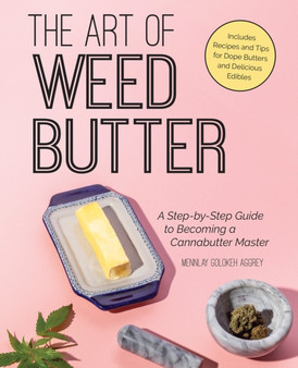 The Art Of Weed Butter : A Step-by-Step Guide to Becoming a Cannabutter Master