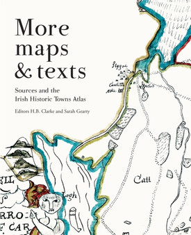 More maps and texts: sources and the Irish Historic Towns Atlas by Sarah Gearty - Paperback