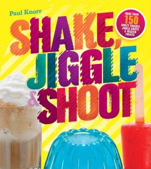 Shake, Jiggle & Shoot : More Than 150 Boozy Shakes, Jiggle Shots & Frozen Treats