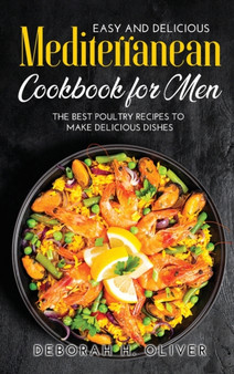 Easy and Delicious Mediterranean Cookbook for Men : The best Poultry recipes to make delicious dishes