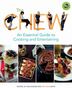 The Chew: An Essential Guide To Cooking & Entertaining : Recipes, Wit & Wisdom from The Chew Hosts