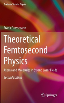 Theoretical Femtosecond Physics : Atoms and Molecules in Strong Laser Fields by Frank Grossmann - Hardback