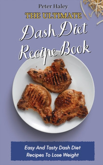 The Ultimate Dash Diet Recipe Book : Easy And Tasty Dash Diet Recipes To Lose Weight by Peter Haley - Hardback
