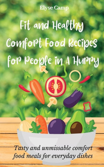 Fit and Healthy Comfort Food Recipes for People in A Hurry : Tasty and unmissable comfort food meals for everyday dishes by Elyse Camp - Hardback