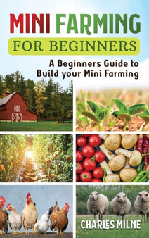 Mini Farming for Beginners : A Beginners Guide to Build your Mini Farming by Charles Milne - Hardback