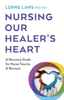Nursing Our Healer's Heart : A Recovery Guide for Nurse Trauma & Burnout by Lorre Laws PhD RN - Paperback