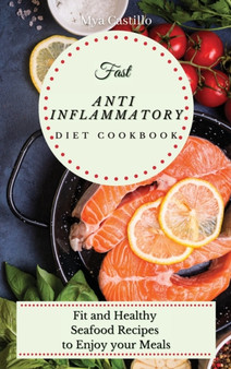 Fast Anti Inflammatory Diet cookbook : Fit and Healthy Seafood Recipes to Enjoy your Meals by Mya Castillo - Hardback