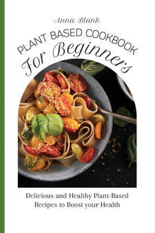 Plant Based Cookbook for Beginners : Delicious and Healthy Plant-Based Recipes to Boost your Health by Anna Blank - Paperback