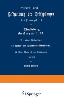 Beschreibung der Gefusspflanzen des Florengebiets von Magdeburg, Bernburg und Zerbst. Mit einer UEbersicht der Boden- und Vegetations-Verhaltnisse : Zweiter Theil by Ludwig Schneider - Paperback