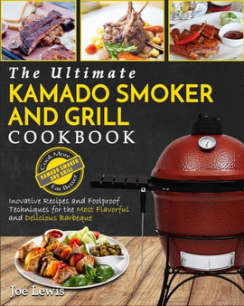Kamado Smoker and Grill Cookbook : The Ultimate Kamado Smoker and Grill Cookbook - Innovative Recipes and Foolproof Techniques for the Most Flavorful and Delicious Barbecue