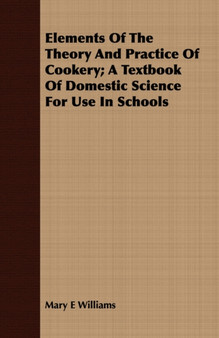 Elements of the Theory and Practice of Cookery; A Textbook of Domestic Science for Use in Schools Elements of the Theory and Practice of Cookery; A Textbook of Domestic Science for Use in Schools