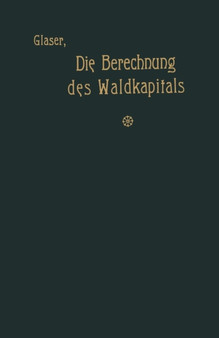 Die Berechnung des Waldkapitals und ihr Einfluss auf die Forstwirtschaft in Theorie und Praxis by Theodor Glaser - Paperback