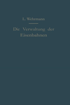 Die Verwaltung der Eisenbahnen : Die Verwaltungstatigkeit der Preussischen Staatsbahn in der Gesetzgebung, der Aufsicht und dem Betriebe unter Vergleich mit anderen Eisenbahnen by Leo Wehrmann - Paperback