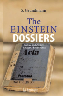 The Einstein Dossiers : Science and Politics - Einstein's Berlin Period with an Appendix on Einstein's FBI File by Siegfried Grundmann - Paperback