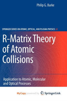 R-Matrix Theory of Atomic Collisions : Application to Atomic, Molecular and Optical Processes : 61 by Philip George Burke - Paperback