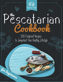 The Pescatarian Cookbook : 200 Foolproof Recipes to Jumpstart Your Healthy Lifestyle