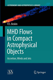 MHD Flows in Compact Astrophysical Objects : Accretion, Winds and Jets by Vasily S. Beskin - Paperback