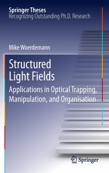 Structured Light Fields : Applications in Optical Trapping, Manipulation, and Organisation by Mike Woerdemann - Hardback