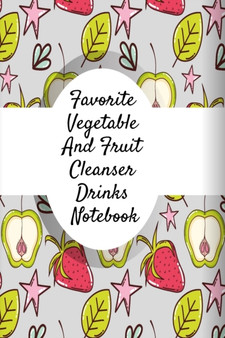 Favorite Vegetable And Fruit Cleanser Drinks Notebook : Daily Log Book For Healthy Diet Cleanse & Detox Recipes - Juice Recipe Book For Fitness & Weight Loss To Write In Your Favorite Drinks - 6x9, 12