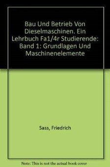 Bau und Betrieb von Dieselmaschinen : Ein Lehrbuch fur Studierende. Erster Band: Grundlagen und Maschinenelemente by Friedrich Sass - Hardback